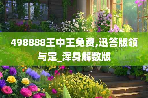 498888王中王免费,迅答版领与定_浑身解数版