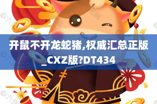 开鼠不开龙蛇猪,权威汇总正版_CXZ版?DT434