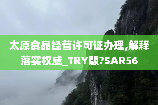 太原食品经营许可证办理,解释落实权威_TRY版?SAR56