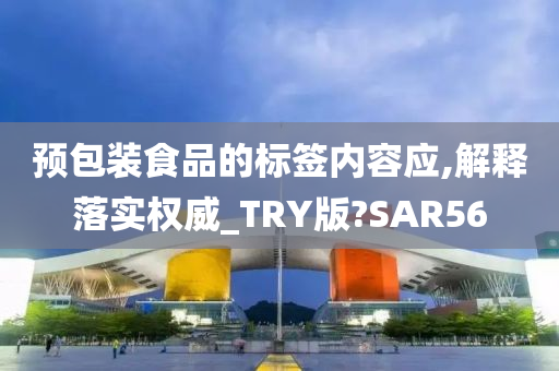 预包装食品的标签内容应,解释落实权威_TRY版?SAR56