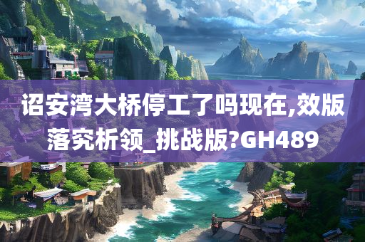 诏安湾大桥停工了吗现在,效版落究析领_挑战版?GH489