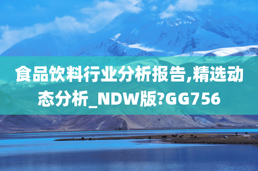 食品饮料行业分析报告,精选动态分析_NDW版?GG756