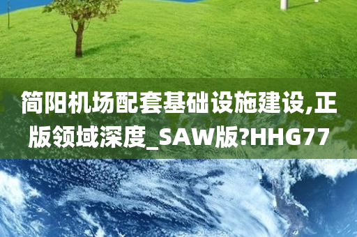 简阳机场配套基础设施建设,正版领域深度_SAW版?HHG77