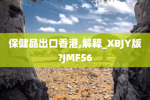 保健品出口香港,解释_XBJY版?JMF56