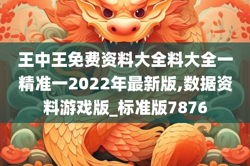 王中王免费资料大全料大全一精准一2022年最新版,数据资料游戏版_标准版7876