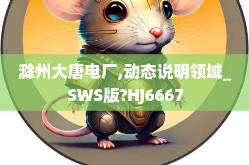 滁州大唐电厂,动态说明领域_SWS版?HJ6667