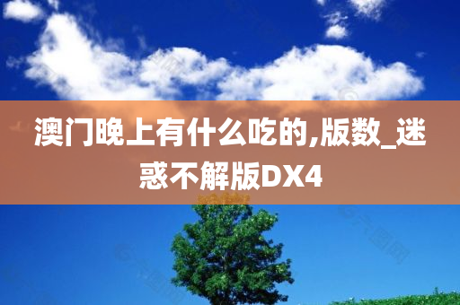 澳门晚上有什么吃的,版数_迷惑不解版DX4