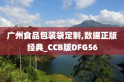 广州食品包装袋定制,数据正版经典_CCB版DFG56