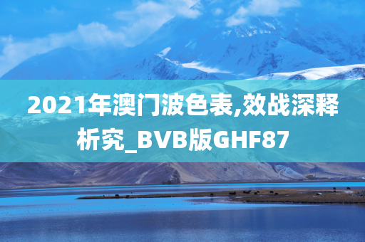 2021年澳门波色表,效战深释析究_BVB版GHF87