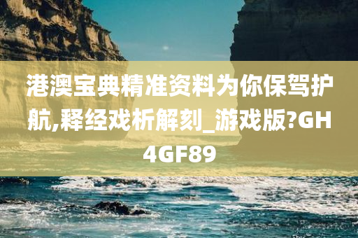 港澳宝典精准资料为你保驾护航,释经戏析解刻_游戏版?GH4GF89