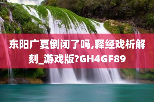 东阳广夏倒闭了吗,释经戏析解刻_游戏版?GH4GF89