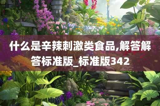 什么是辛辣刺激类食品,解答解答标准版_标准版342