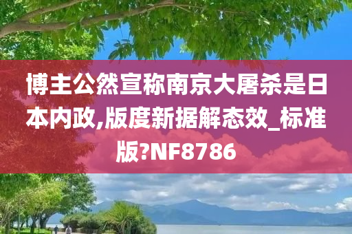 博主公然宣称南京大屠杀是日本内政,版度新据解态效_标准版?NF8786