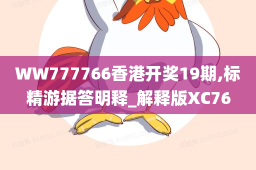 WW777766香港开奖19期,标精游据答明释_解释版XC76