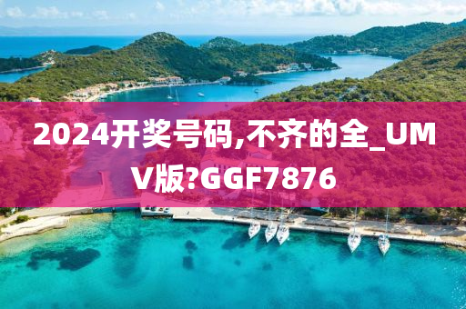 2024开奖号码,不齐的全_UMV版?GGF7876