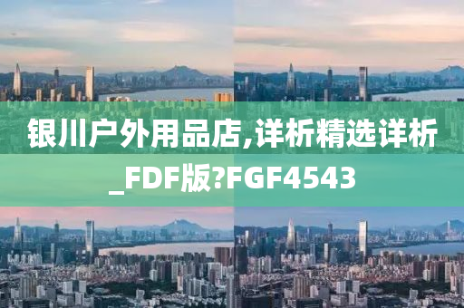 银川户外用品店,详析精选详析_FDF版?FGF4543