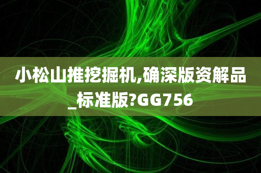 小松山推挖掘机,确深版资解品_标准版?GG756