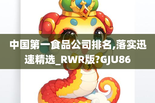 中国第一食品公司排名,落实迅速精选_RWR版?GJU86