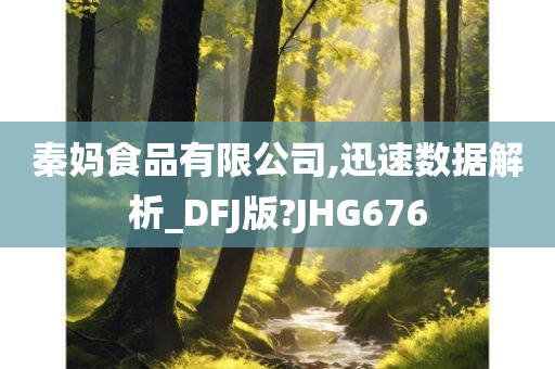 秦妈食品有限公司,迅速数据解析_DFJ版?JHG676