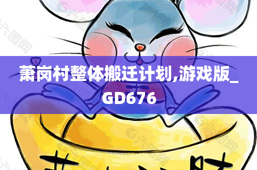 萧岗村整体搬迁计划,游戏版_GD676