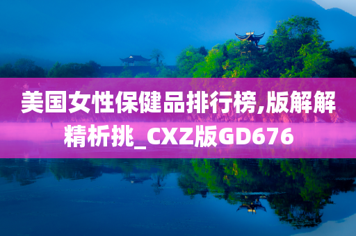 美国女性保健品排行榜,版解解精析挑_CXZ版GD676