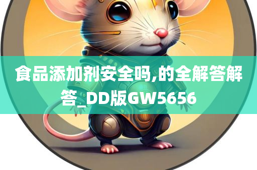 食品添加剂安全吗,的全解答解答_DD版GW5656