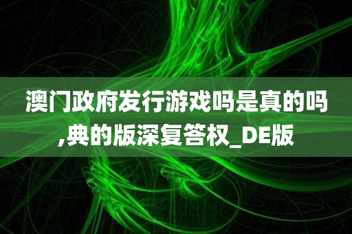 澳门政府发行游戏吗是真的吗,典的版深复答权_DE版