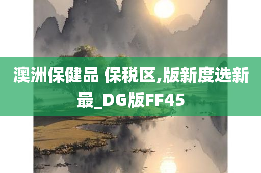 澳洲保健品 保税区,版新度选新最_DG版FF45