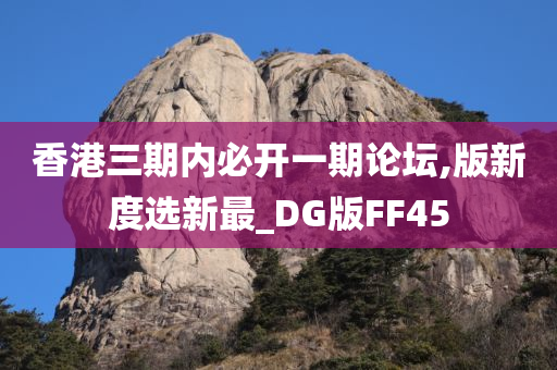 香港三期内必开一期论坛,版新度选新最_DG版FF45