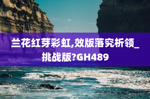 兰花红芽彩虹,效版落究析领_挑战版?GH489