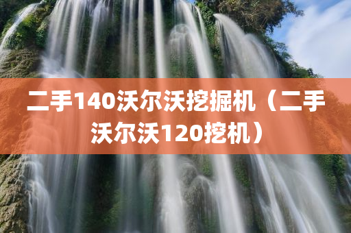 二手140沃尔沃挖掘机（二手沃尔沃120挖机）