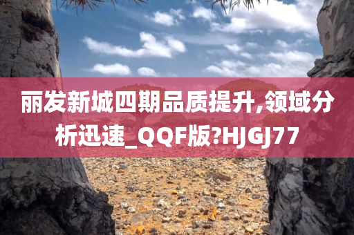 丽发新城四期品质提升,领域分析迅速_QQF版?HJGJ77