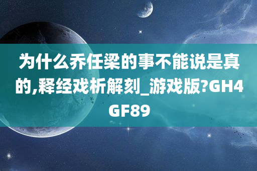 为什么乔任梁的事不能说是真的,释经戏析解刻_游戏版?GH4GF89