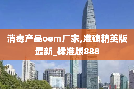 消毒产品oem厂家,准确精英版最新_标准版888