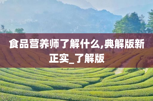 食品营养师了解什么,典解版新正实_了解版