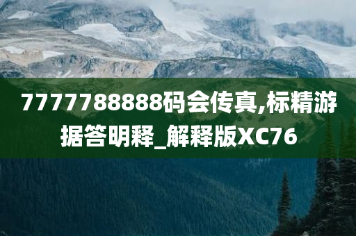 7777788888码会传真,标精游据答明释_解释版XC76