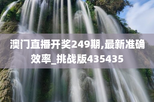 澳门直播开奖249期,最新准确效率_挑战版435435