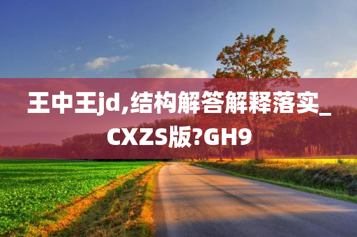 王中王jd,结构解答解释落实_CXZS版?GH9