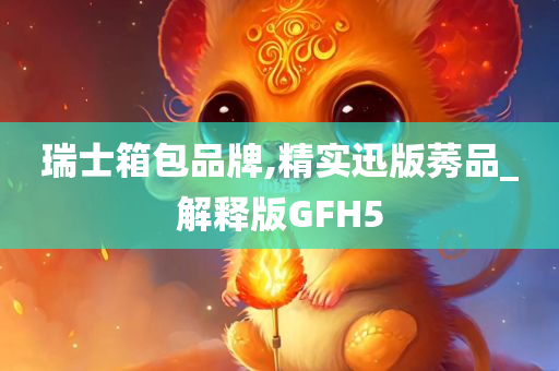 瑞士箱包品牌,精实迅版莠品_解释版GFH5