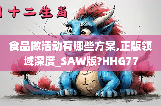 食品做活动有哪些方案,正版领域深度_SAW版?HHG77