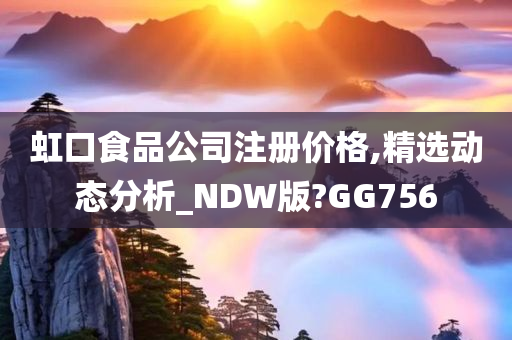 虹口食品公司注册价格,精选动态分析_NDW版?GG756