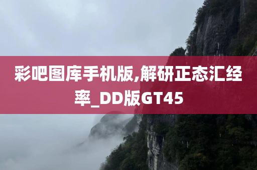 彩吧图库手机版,解研正态汇经率_DD版GT45