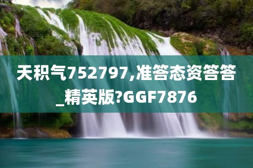 天积气752797,准答态资答答_精英版?GGF7876