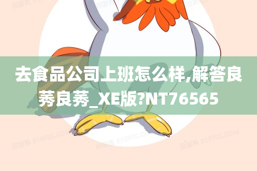 去食品公司上班怎么样,解答良莠良莠_XE版?NT76565