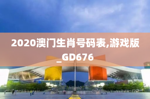 2020澳门生肖号码表,游戏版_GD676