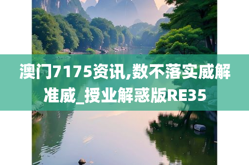 澳门7175资讯,数不落实威解准威_授业解惑版RE35