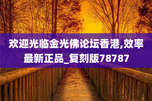 欢迎光临金光佛论坛香港,效率最新正品_复刻版78787