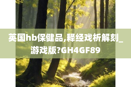 英国hb保健品,释经戏析解刻_游戏版?GH4GF89