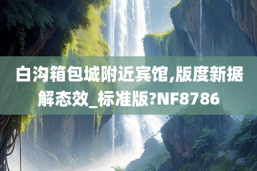 白沟箱包城附近宾馆,版度新据解态效_标准版?NF8786