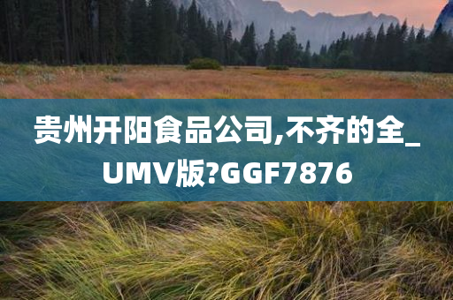 贵州开阳食品公司,不齐的全_UMV版?GGF7876